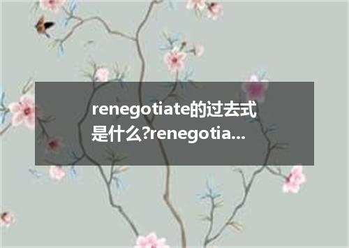 renegotiate的过去式是什么?renegotiate的用法和例句