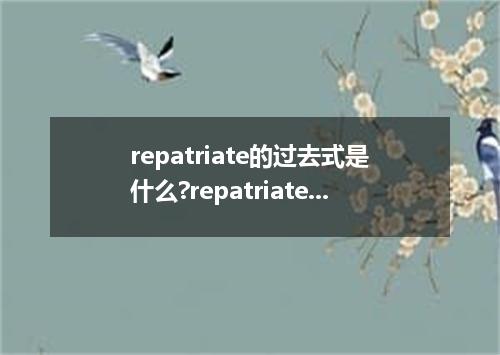 repatriate的过去式是什么?repatriate的用法和例句