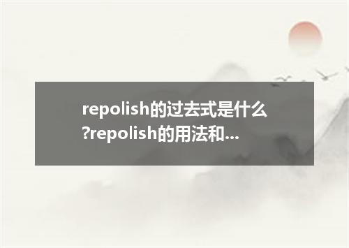 repolish的过去式是什么?repolish的用法和例句