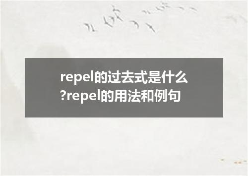 repel的过去式是什么?repel的用法和例句