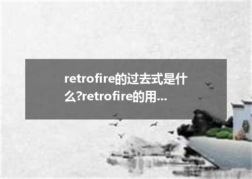 retrofire的过去式是什么?retrofire的用法和例句