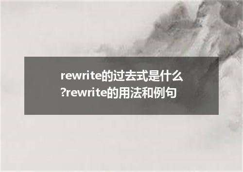 rewrite的过去式是什么?rewrite的用法和例句