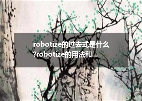 robotize的过去式是什么?robotize的用法和例句