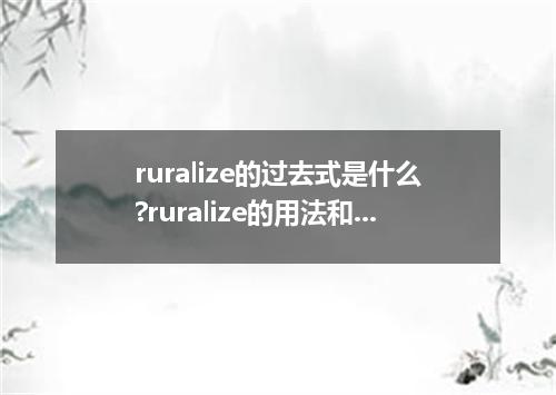 ruralize的过去式是什么?ruralize的用法和例句