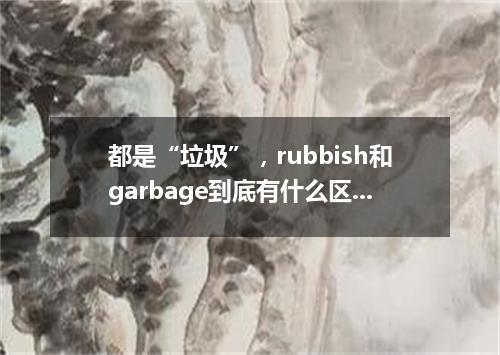 都是“垃圾”,rubbish和garbage到底有什么区别?