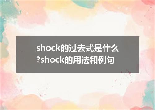 shock的过去式是什么?shock的用法和例句