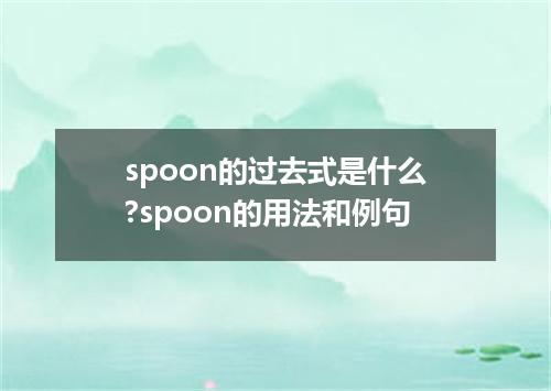 spoon的过去式是什么?spoon的用法和例句