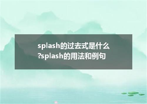 splash的过去式是什么?splash的用法和例句