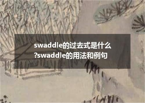 swaddle的过去式是什么?swaddle的用法和例句
