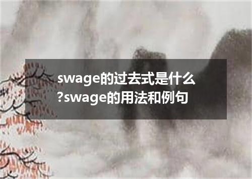 swage的过去式是什么?swage的用法和例句