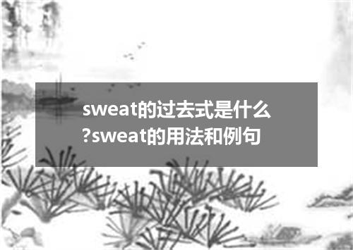 sweat的过去式是什么?sweat的用法和例句