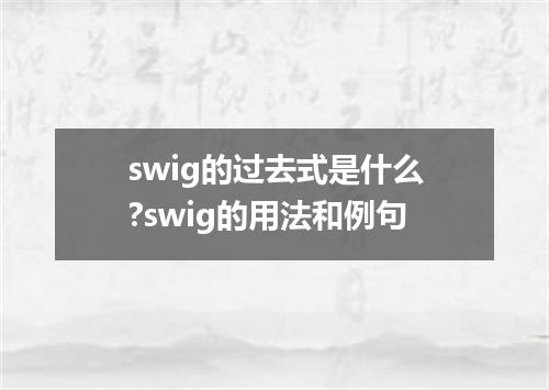 swig的过去式是什么?swig的用法和例句