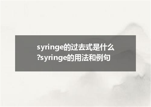 syringe的过去式是什么?syringe的用法和例句