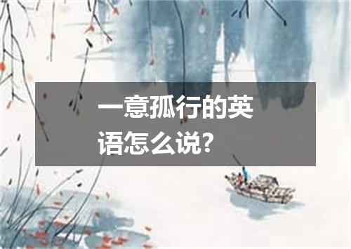 一意孤行的英语怎么说?
