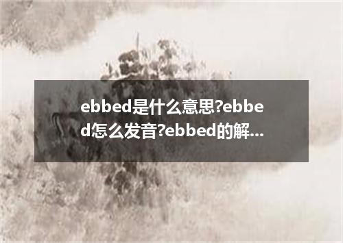 ebbed是什么意思?ebbed怎么发音?ebbed的解释和用法