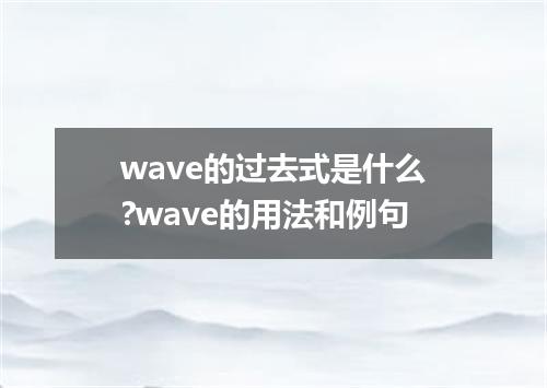 wave的过去式是什么?wave的用法和例句