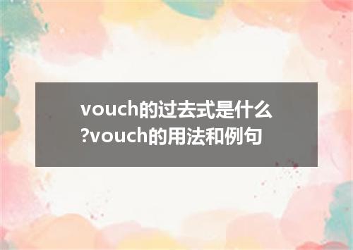 vouch的过去式是什么?vouch的用法和例句