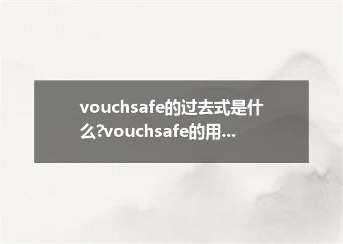 vouchsafe的过去式是什么?vouchsafe的用法和例句