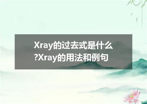Xray的过去式是什么?Xray的用法和例句