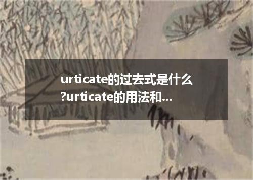urticate的过去式是什么?urticate的用法和例句