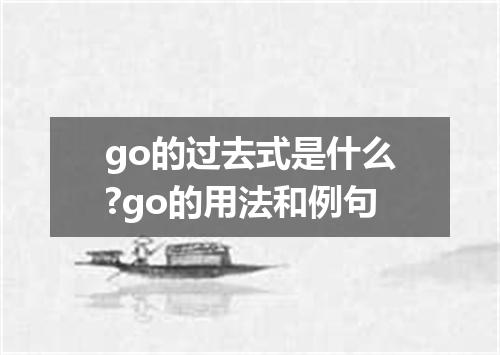 go的过去式是什么?go的用法和例句