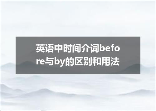 英语中时间介词before与by的区别和用法