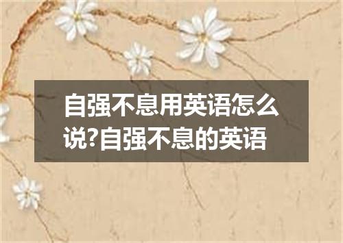 自强不息用英语怎么说?自强不息的英语