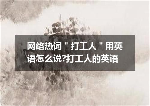 网络热词"打工人"用英语怎么说?打工人的英语