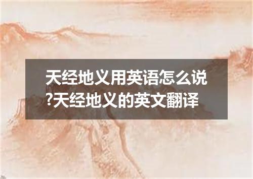天经地义用英语怎么说?天经地义的英文翻译