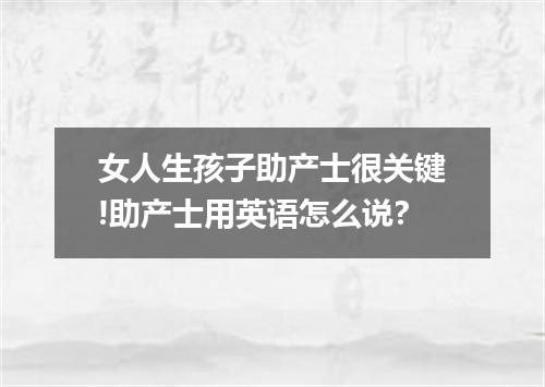 女人生孩子助产士很关键!助产士用英语怎么说?