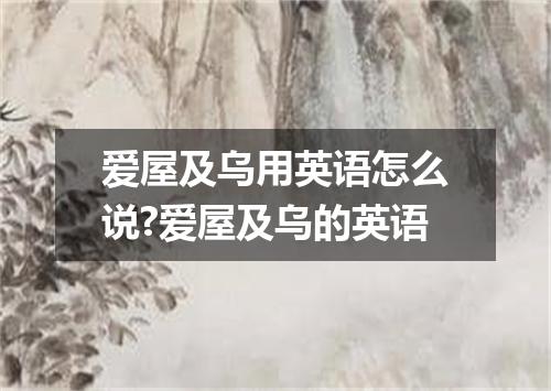 爱屋及乌用英语怎么说?爱屋及乌的英语
