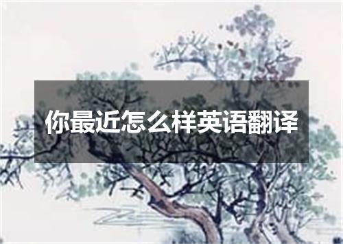 你最近怎么样英语翻译