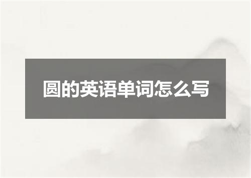 圆的英语单词怎么写