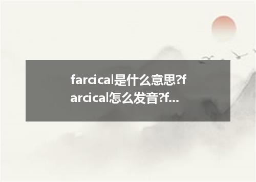 farcical是什么意思?farcical怎么发音?farcical的解释和用法