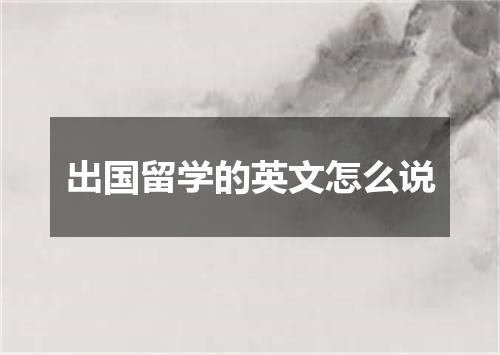 出国留学的英文怎么说
