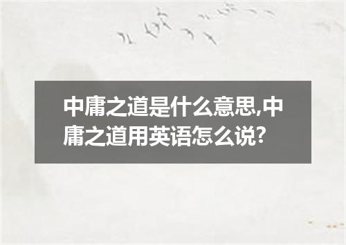 中庸之道是什么意思,中庸之道用英语怎么说?