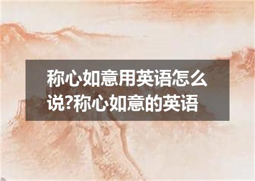 称心如意用英语怎么说?称心如意的英语