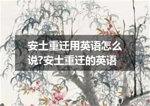 安土重迁用英语怎么说?安土重迁的英语