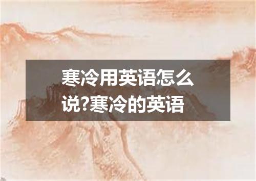 寒冷用英语怎么说?寒冷的英语