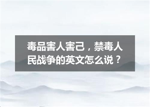 毒品害人害己,禁毒人民战争的英文怎么说?