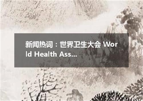 新闻热词:世界卫生大会 World Health Assembly