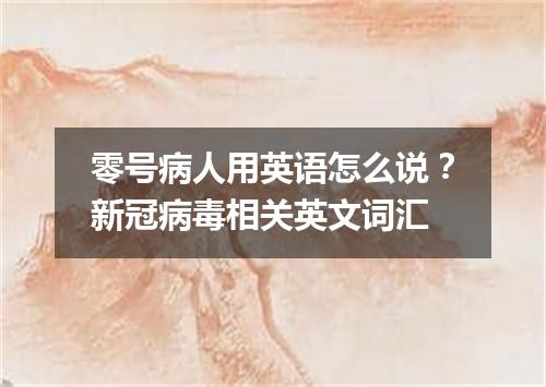 零号病人用英语怎么说?新冠病毒相关英文词汇