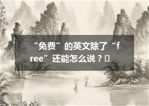 “免费”的英文除了“free”还能怎么说?