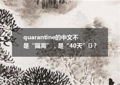 quarantine的中文不是“隔离”,是“40天”?