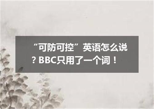 “可防可控”英语怎么说?BBC只用了一个词!