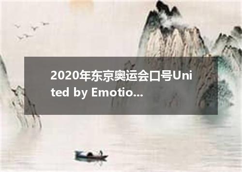 2020年东京奥运会口号United by Emotion,是什么意思?
