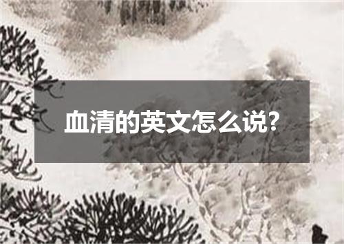 血清的英文怎么说?
