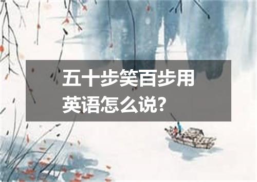 五十步笑百步用英语怎么说?