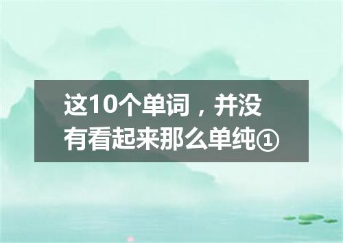 这10个单词,并没有看起来那么单纯①