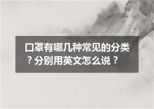 口罩有哪几种常见的分类?分别用英文怎么说?